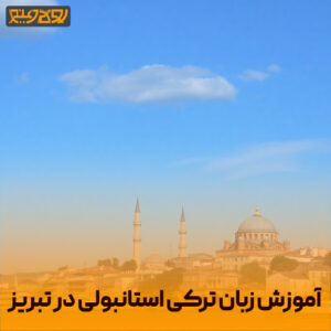 آموزش زبان ترکی استانبولی در تبریز